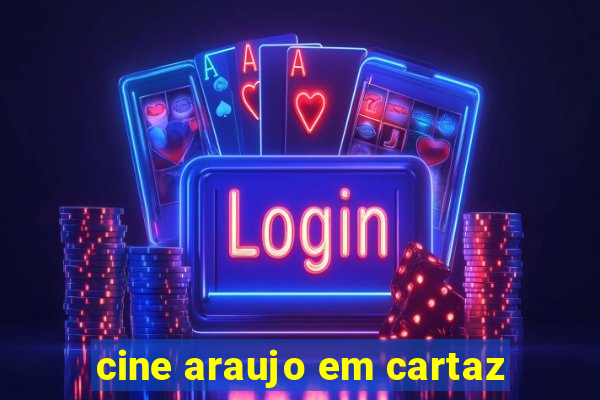 cine araujo em cartaz